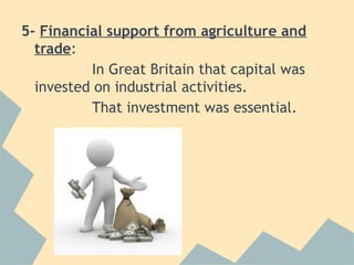 5- Financial support from agriculture and
  trade:
          In Great Britain that capital was
  invested on industrial activities.
          That investment was essential.
 