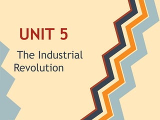 UNIT 5
 The Industrial
Revolution
 
