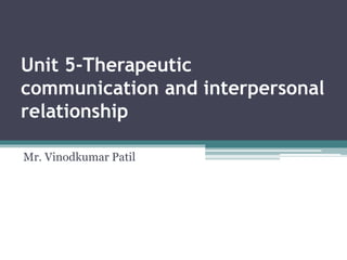 Unit 5-Therapeutic
communication and interpersonal
relationship
Mr. Vinodkumar Patil
 