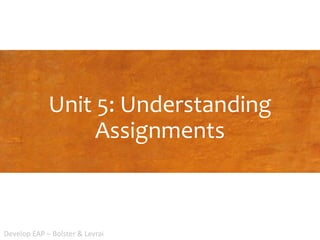 Unit 5: Understanding
Assignments
Develop EAP – Bolster & Levrai
 