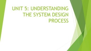 UNIT 5: UNDERSTANDING
THE SYSTEM DESIGN
PROCESS
 