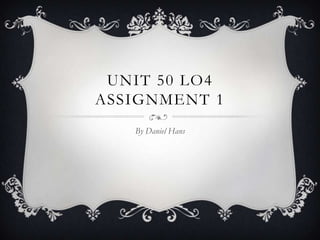 UNIT 50 LO4
ASSIGNMENT 1
   By Daniel Hans
 