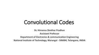 Convolutional Codes
Dr. Himansu Shekhar Pradhan
Assistant Professor
Department of Electronics & communication Engineering
National Institute of Technology, Warangal - 506004, Telangana, INDIA
 
