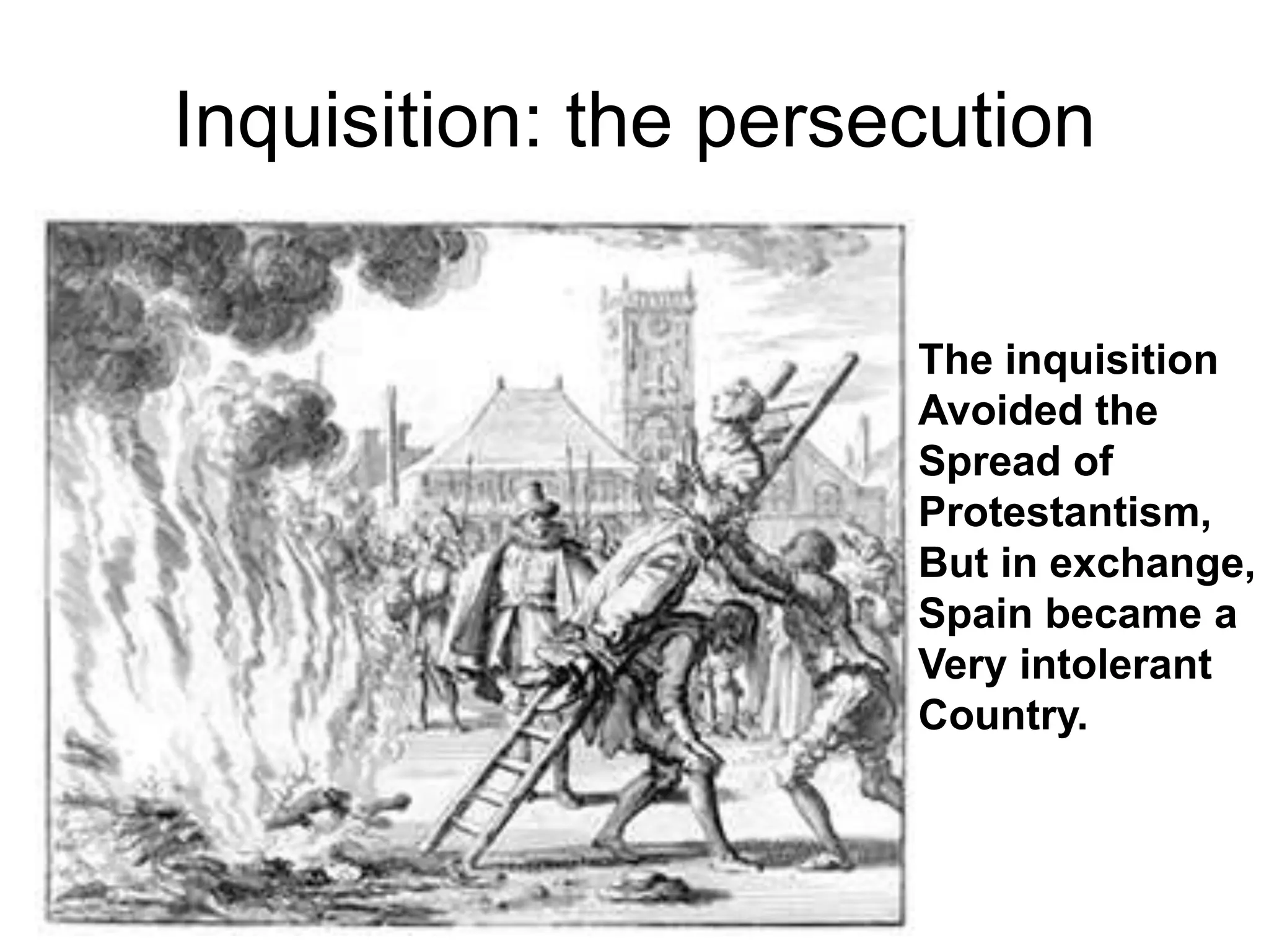 Inquisition: the persecution
The inquisition
Avoided the
Spread of
Protestantism,
But in exchange,
Spain became a
Very intolerant
Country.
 