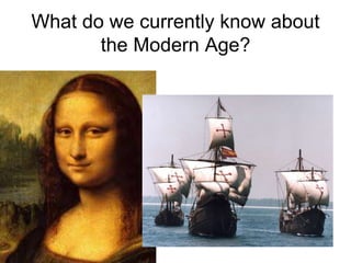 What do we currently know about
the Modern Age?
 