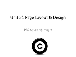 Unit 51 Page Layout & Design
PR9 Sourcing Images
 
