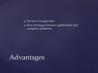  No loss of image data.
 Free exchange between applications and
computer platforms.
Advantages
 