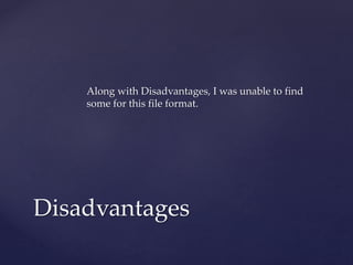 Along with Disadvantages, I was unable to find
some for this file format.
Disadvantages
 