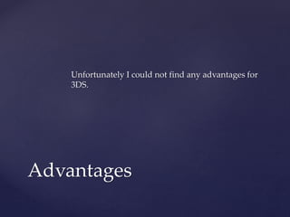 Unfortunately I could not find any advantages for
3DS.
Advantages
 