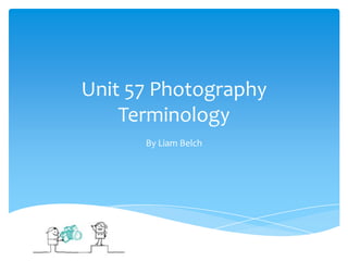 Unit 57 Photography
Terminology
By Liam Belch
 