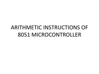 ARITHMETIC INSTRUCTIONS OF
8051 MICROCONTROLLER
 