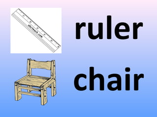ruler
chair
 