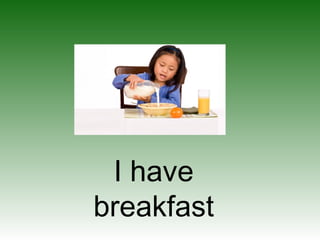 I have
breakfast