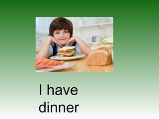 I have
dinner