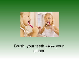 Brush your teeth after your
dinner
