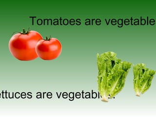 Tomatoes are vegetables
ettuces are vegetables.