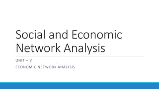 Social and Economic
Network Analysis
UNIT – V
ECONOMIC NETWORK ANALYSIS
 