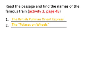 Read the passage and find the names of the
famous train (activity 3, page 48)
1. ___________________________
2. ___________________________
The British Pullman Orient Express
The “Palaces on Wheels”
 