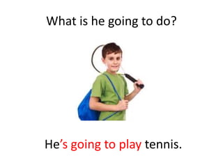 What is he going to do?
He’s going to play tennis.
 