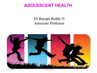 ADOLESCENT HEALTH
12/05/2022 Dr N B Reddy
Dr Bayapa Reddy N
Associate Professor
 
