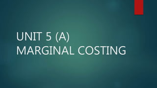 UNIT 5 (A)
MARGINAL COSTING
 