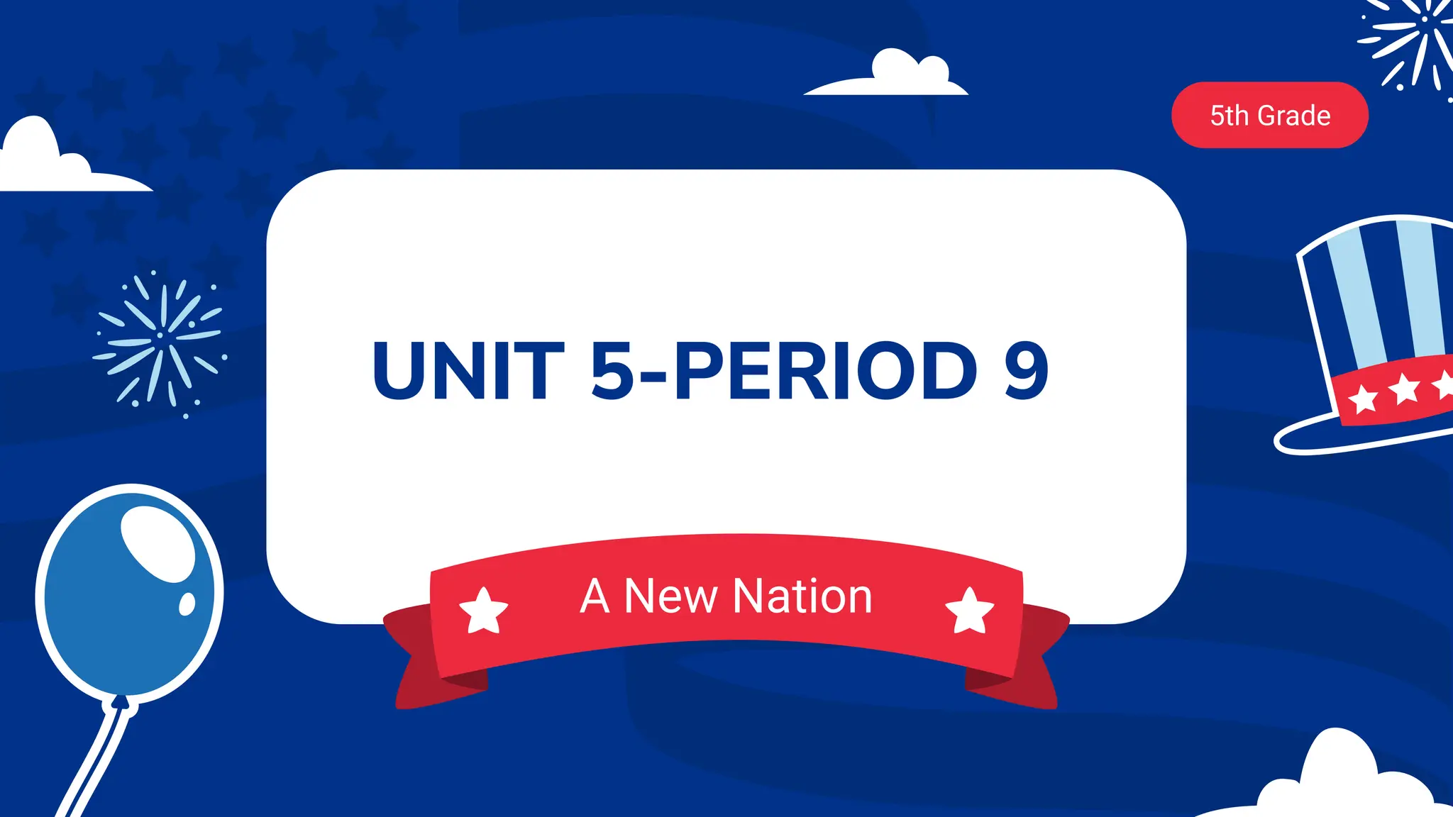 UNIT 5-PERIOD 9
5th Grade
A New Nation
 