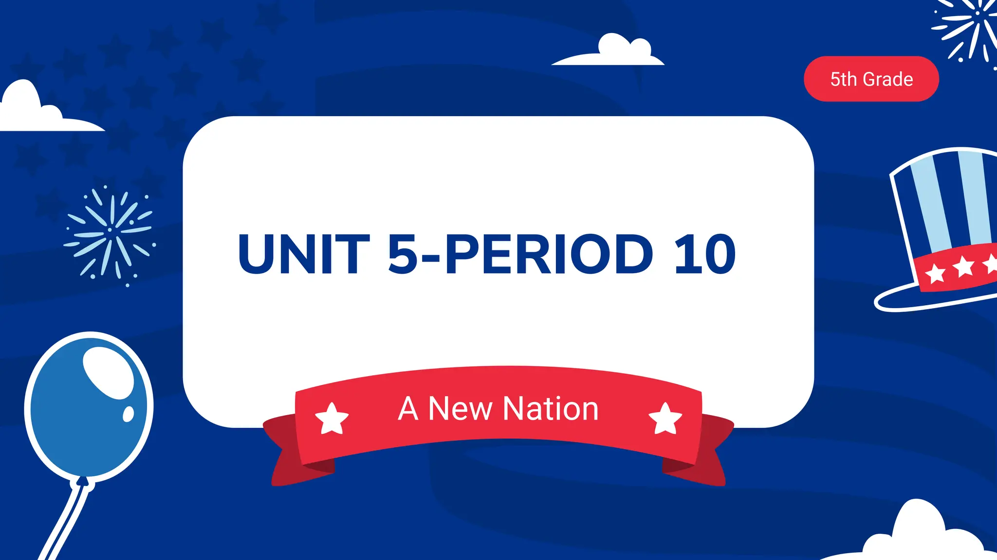 UNIT 5-PERIOD 10
5th Grade
A New Nation
 