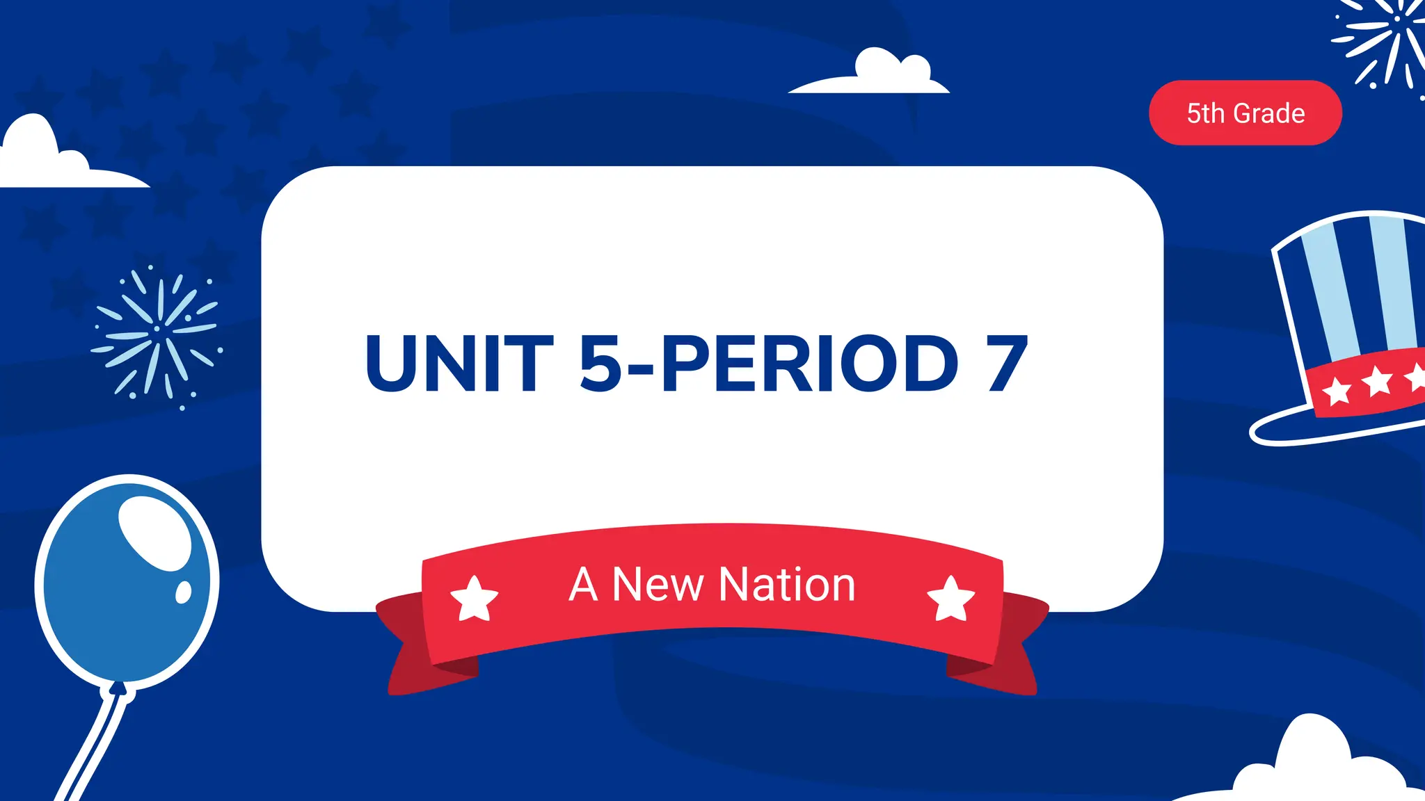 UNIT 5-PERIOD 7
5th Grade
A New Nation
 