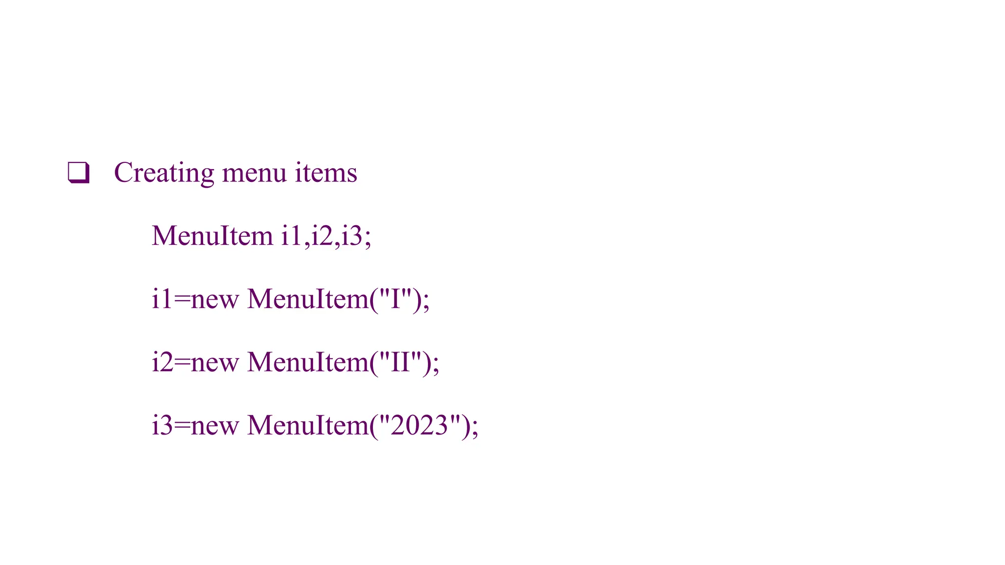 ❑ Creating menu items
MenuItem i1,i2,i3;
i1=new MenuItem("I");
i2=new MenuItem("II");
i3=new MenuItem("2023");
 