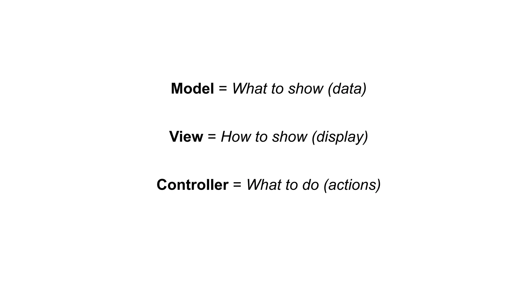 Model = What to show (data)
View = How to show (display)
Controller = What to do (actions)
 