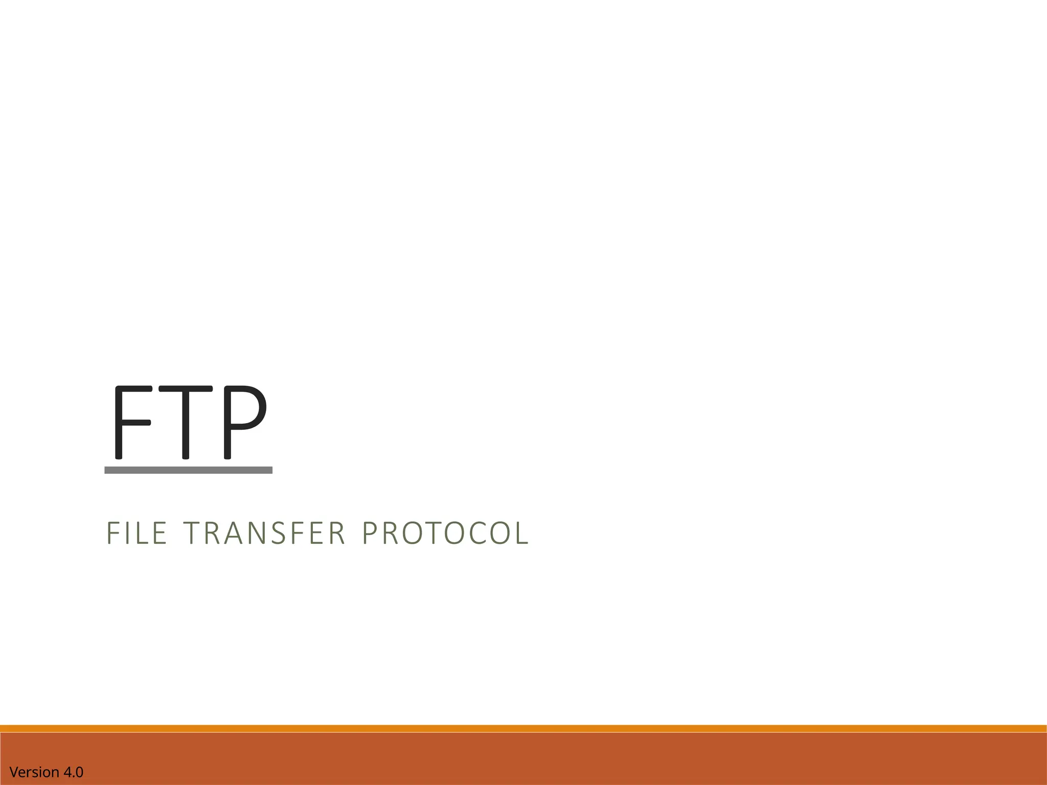 Version 4.0
FTP
FILE TRANSFER PROTOCOL
 