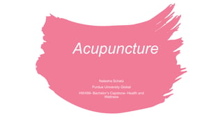 Acupuncture
Natesha Schatz
Purdue University Global
HW499- Bachelor’s Capstone- Health and
Wellness
 