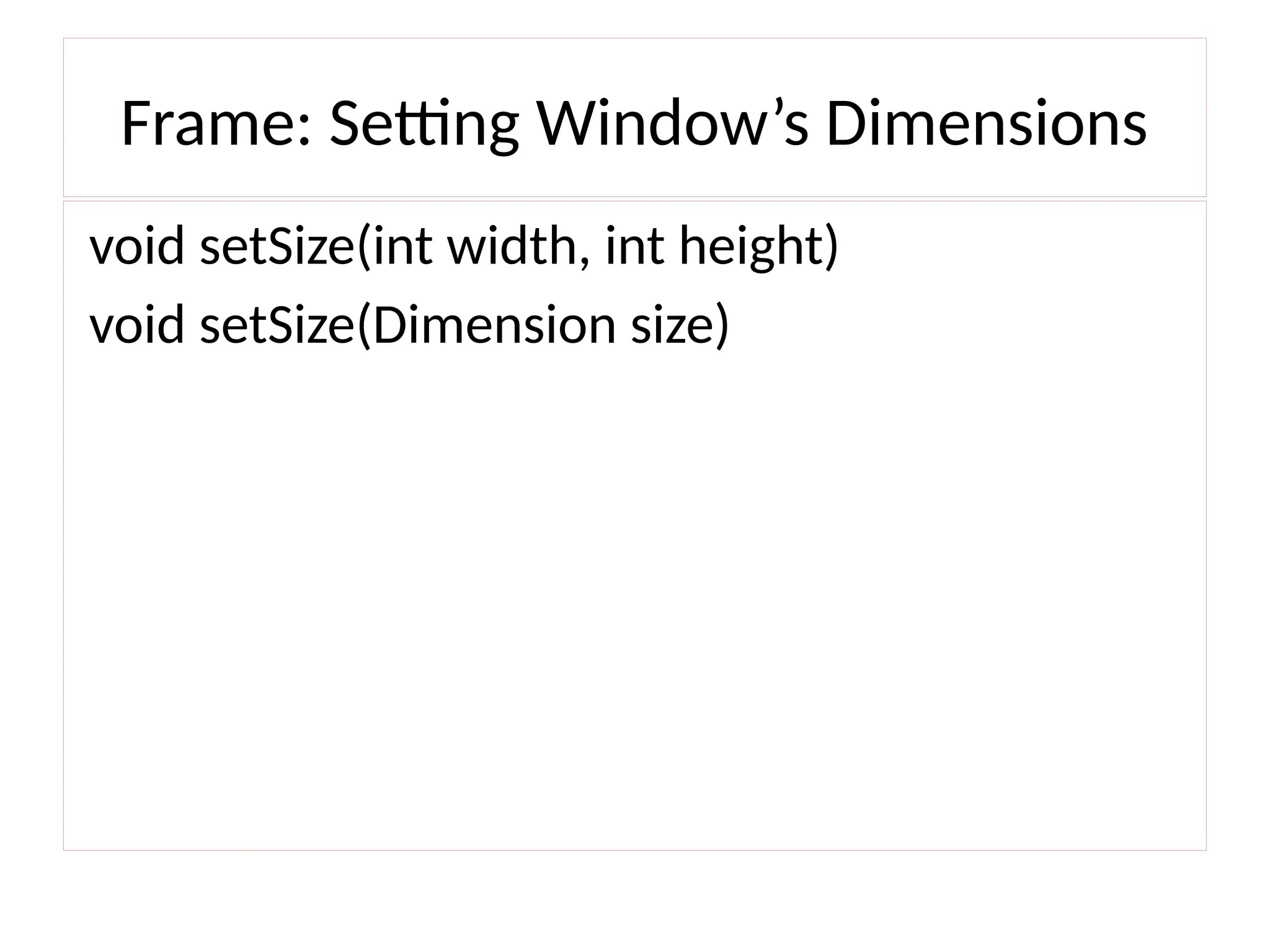 Frame: Setting Window’s Dimensions
void setSize(int width, int height)
void setSize(Dimension size)
 