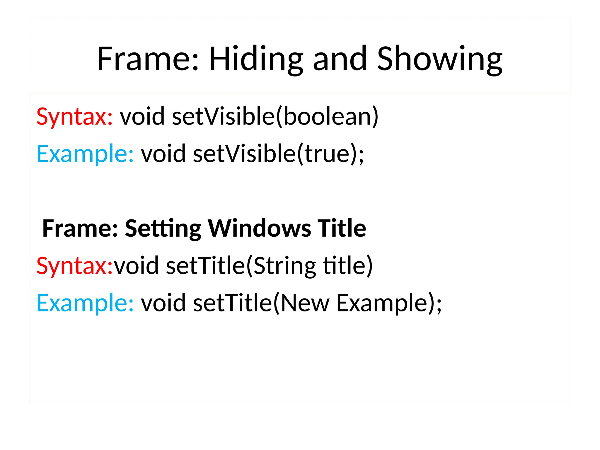 Frame: Hiding and Showing
Syntax: void setVisible(boolean)
Example: void setVisible(true);
Frame: Setting Windows Title
Syntax:void setTitle(String title)
Example: void setTitle(New Example);
 
