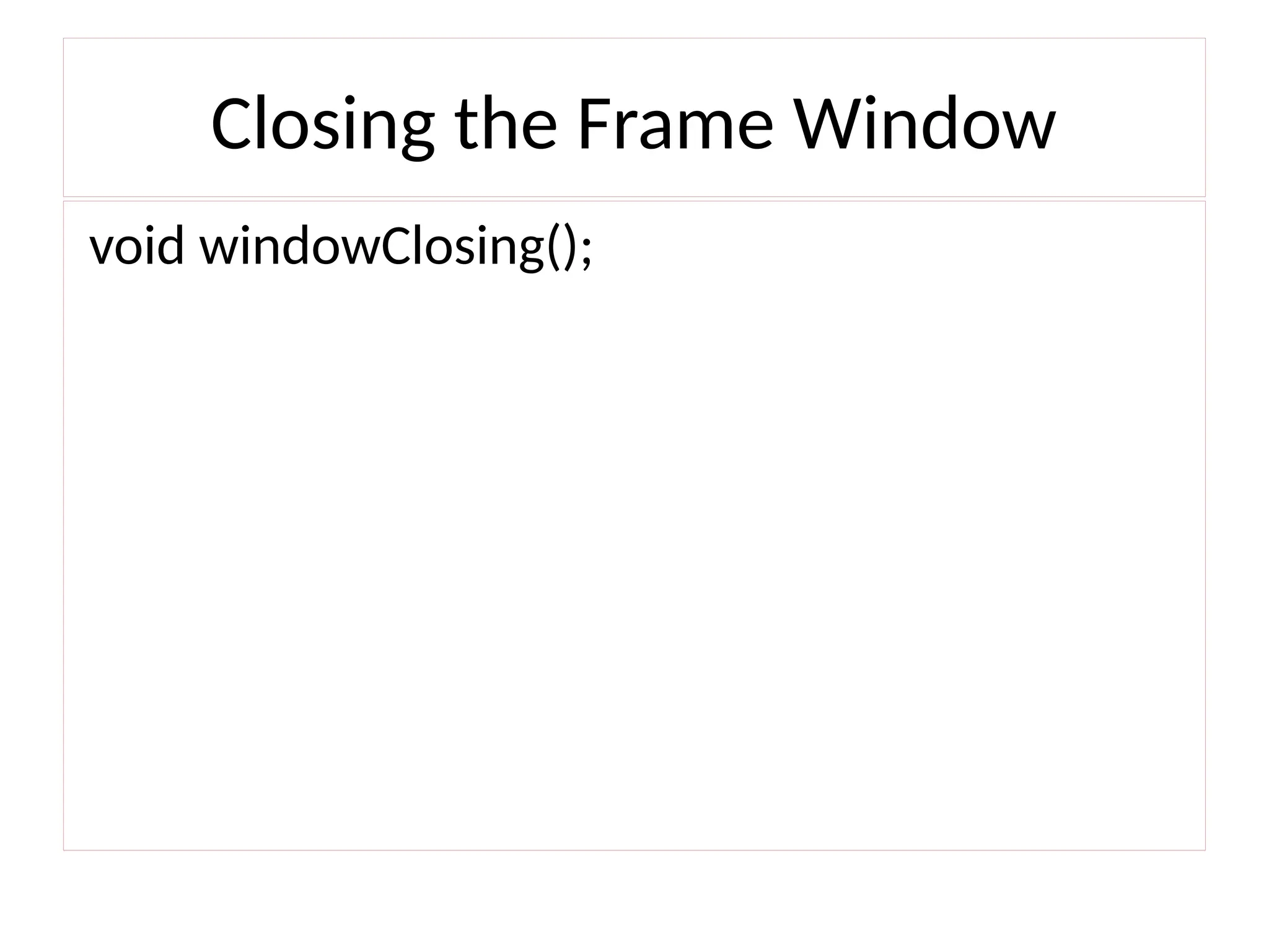 Closing the Frame Window
void windowClosing();
 