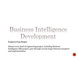 Engineering Stages
Almost every kind of engineering project, including Business
Intelligence (BI) project, goes through several stages between inception
and implementation.
 