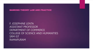 F. JOSEPHINE LENTA
ASSISTANT PROFESSOR
DEPARTMENT OF COMMERCE
COLLEGE OF SCIENCE AND HUMANITIES
SRM IST
RAMAPURAM
BANKING THEORY LAW AND PRACTICE
 