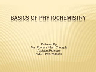 BASICS OF PHYTOCHEMISTRY
Delivered By-
Mrs. Poonam Nilesh Chougule
Assistant Professor
AMCP- Peth Vadgaon.
 