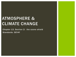 Chapter 13, Section 2: the ozone shield
Standards: SEV4f
ATMOSPHERE &
CLIMATE CHANGE
 