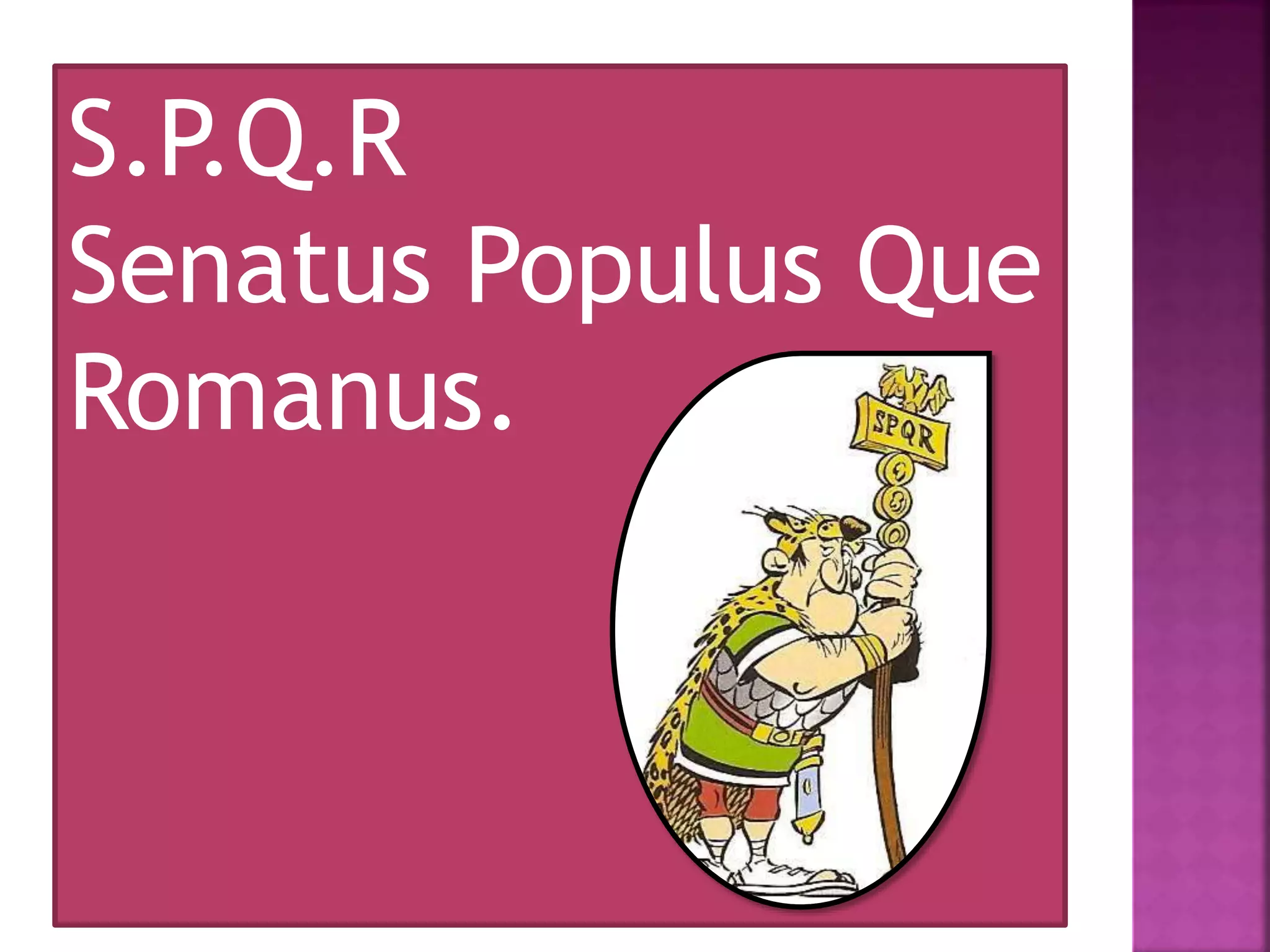 S.P.Q.R
Senatus Populus Que
Romanus.
 