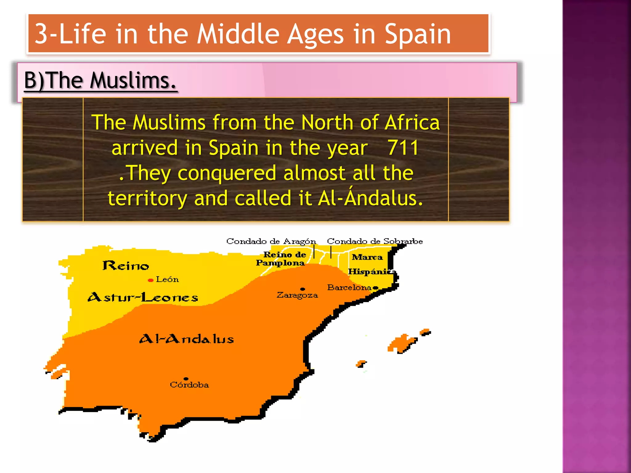 3-Life in the Middle Ages in Spain
B)The Muslims.
The Muslims from the North of Africa
arrived in Spain in the year 711
.They conquered almost all the
territory and called it Al-Ándalus.
 