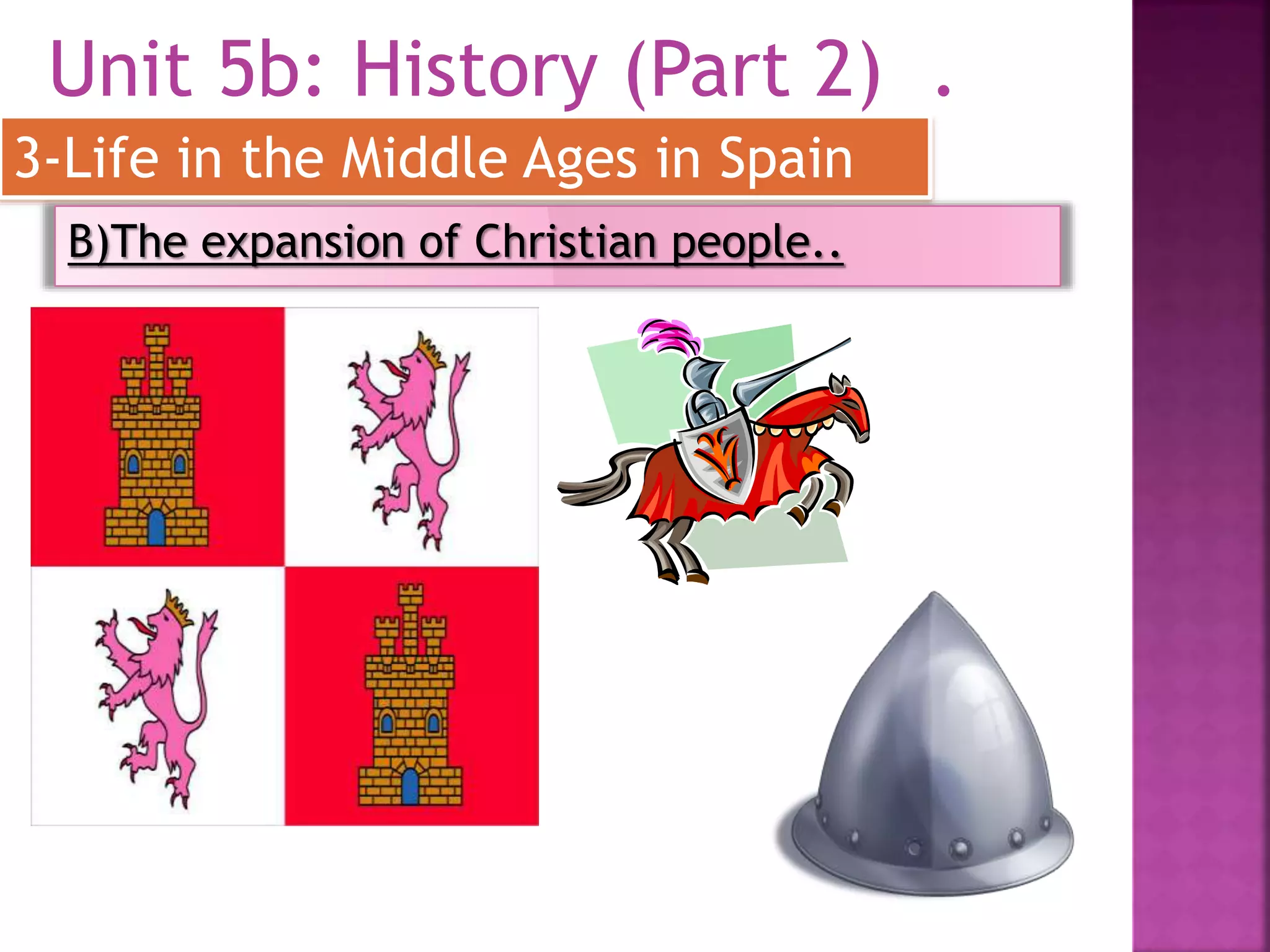 Unit 5b: History (Part 2) .
3-Life in the Middle Ages in Spain
B)The expansion of Christian people..
 