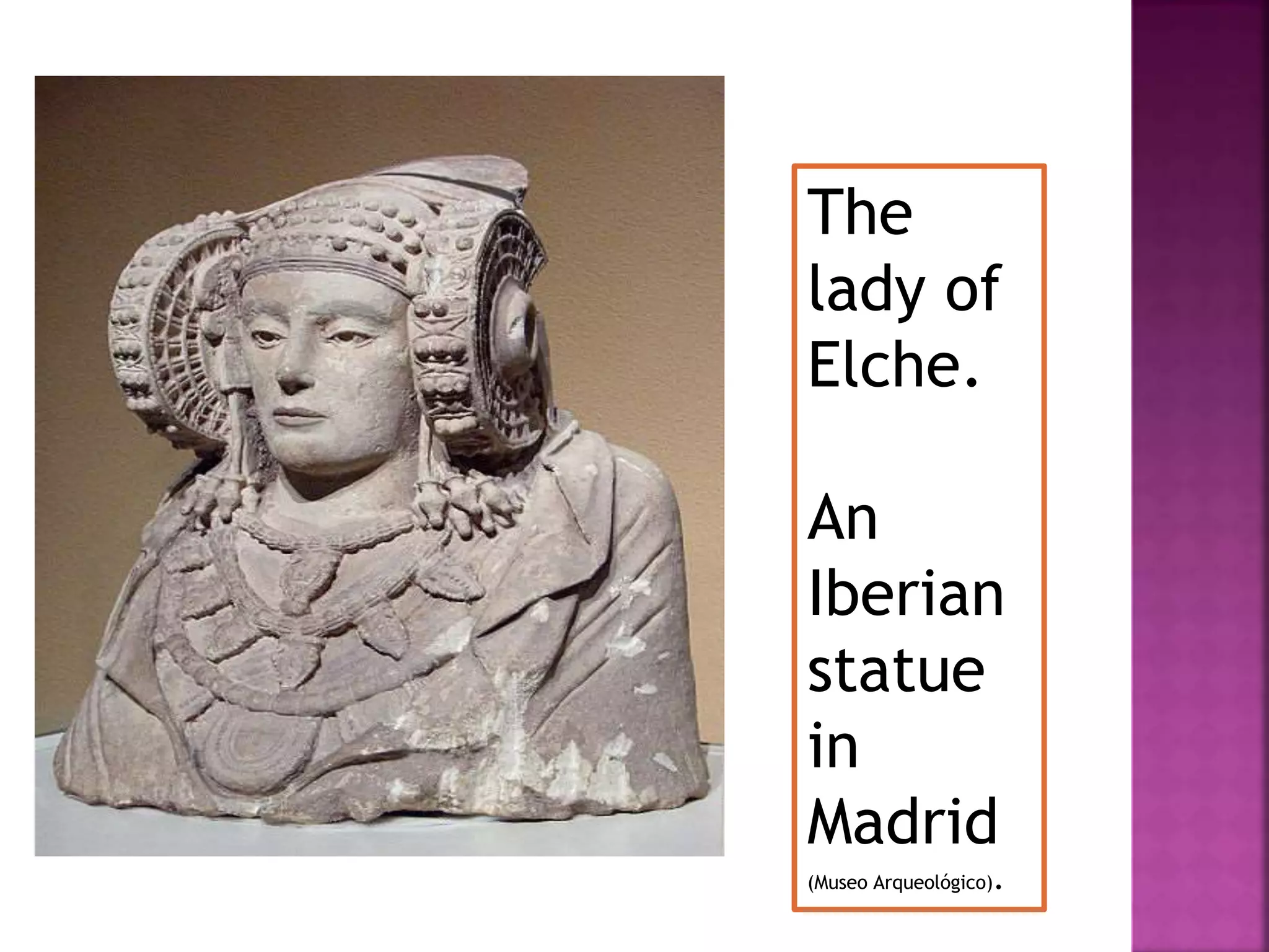 The
lady of
Elche.
An
Iberian
statue
in
Madrid
(Museo Arqueológico).
 