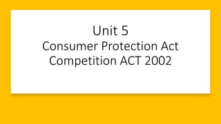 Unit 5
Consumer Protection Act
Competition ACT 2002
 