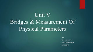 Unit V
Bridges & Measurement Of
Physical Parameters
-BY
GVNSK SRAVYA
ASST. PROFESSOR
ECE DEPT.
 