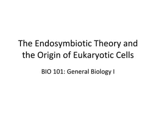 The Endosymbiotic Theory and the Origin of Eukaryotic Cells BIO 101: General Biology I 