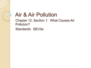 Air & Air Pollution
Chapter 12, Section 1: What Causes Air
Pollution?
Standards: SEV3a
 