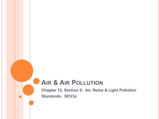 AIR & AIR POLLUTION
Chapter 12, Section 2: Air, Noise & Light Pollution
Standards: SEV3a
 