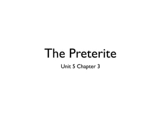 The Preterite	

Unit 5 Chapter 3
 