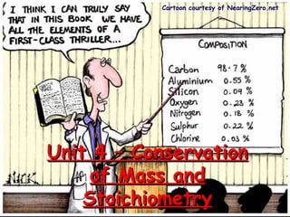 Cartoon courtesy of NearingZero.net




Unit 4 – Conservation
     of Mass and
    Stoichiometry
 